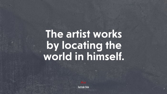 The artist works by locating the world in himself. | Gertrude Stein quote