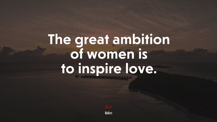 The great ambition of women is to inspire love. | Molière quote