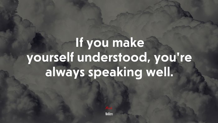 If you make yourself understood, you’re always speaking well. | Molière quote