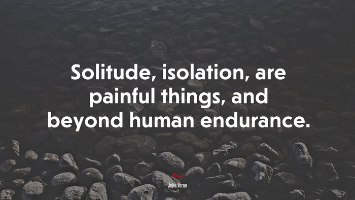 Solitude, isolation, are painful things, and beyond human endurance. | Jules Verne quote