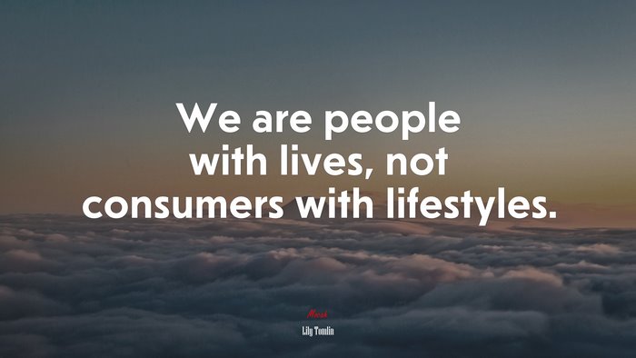 We are people with lives, not consumers with lifestyles. | Lily Tomlin quote