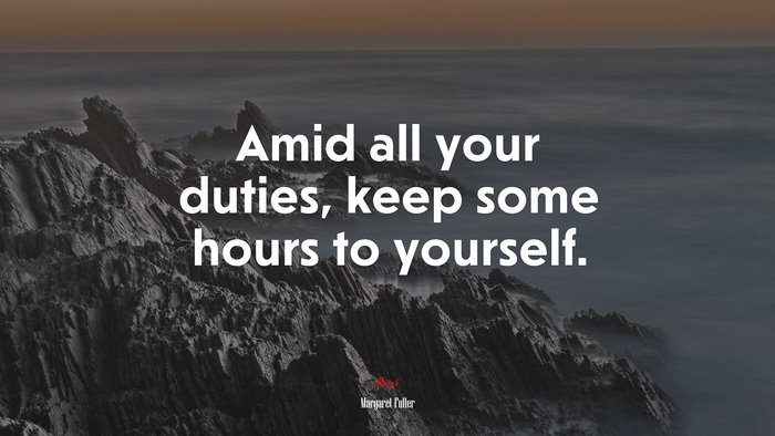 Amid all your duties, keep some hours to yourself. | Margaret Fuller quote