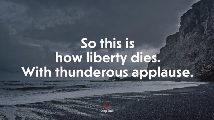 So this is how liberty dies. With thunderous applause. | George Lucas quote