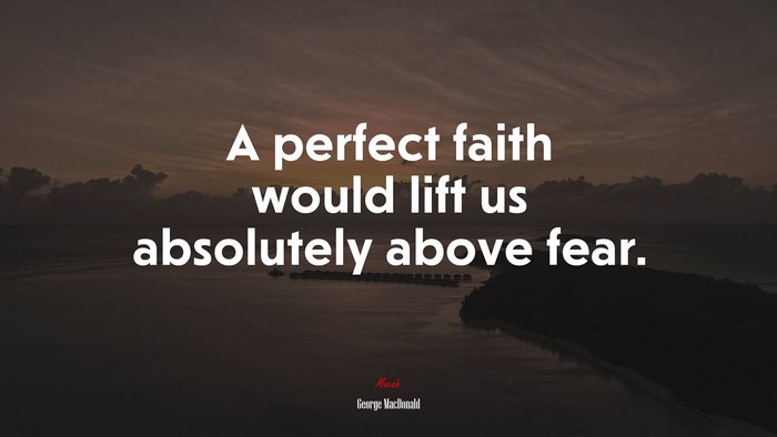 A perfect faith would lift us absolutely above fear. | George MacDonald quote