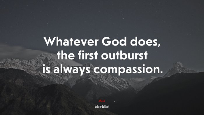 Whatever God does, the first outburst is always compassion. | Meister Eckhart quote