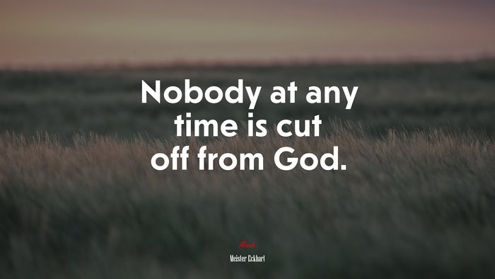 Nobody at any time is cut off from God. | Meister Eckhart quote
