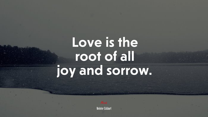 Love is the root of all joy and sorrow. | Meister Eckhart quote