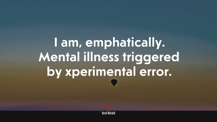 I am, emphatically. Mental illness triggered by xperimental error. | David Mitchell quote