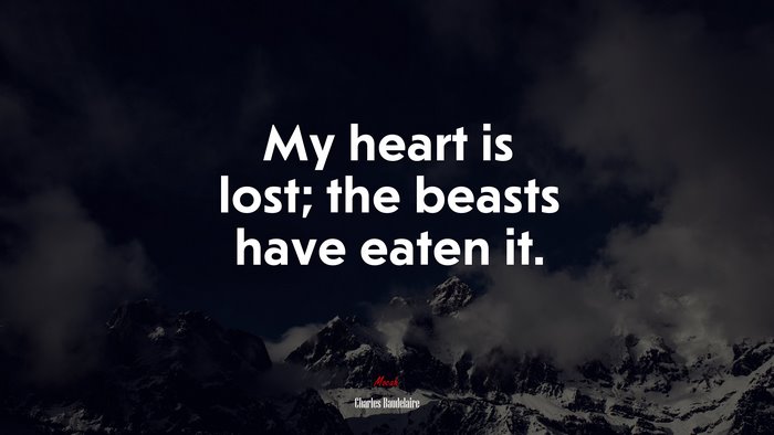 My heart is lost; the beasts have eaten it. | Charles Baudelaire quote