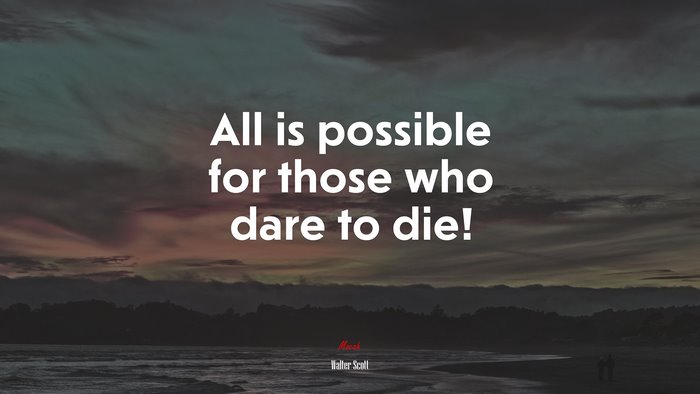 All is possible for those who dare to die! | Walter Scott quote