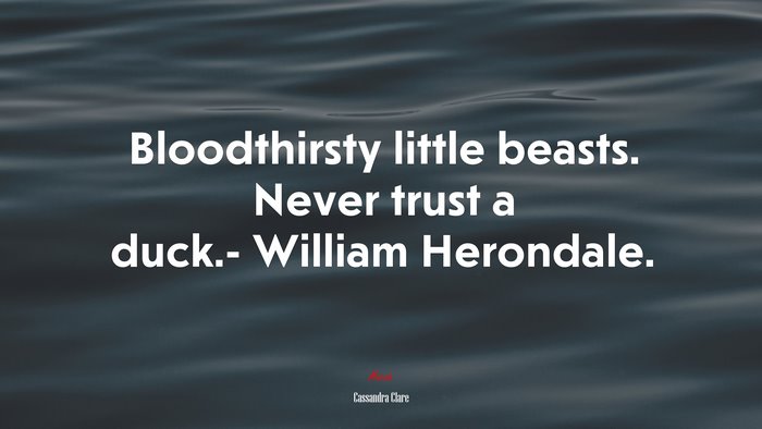 Bloodthirsty little beasts. Never trust a duck.- William Herondale. | Cassandra Clare quote