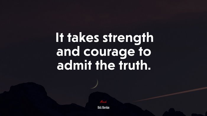 It takes strength and courage to admit the truth. | Rick Riordan quote