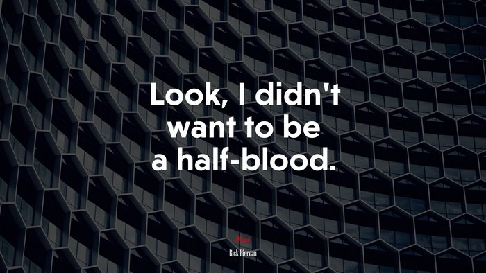 Look, I didn’t want to be a half-blood. | Rick Riordan quote