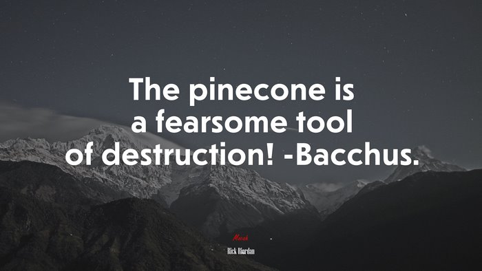 The pinecone is a fearsome tool of destruction! -Bacchus. | Rick Riordan quote