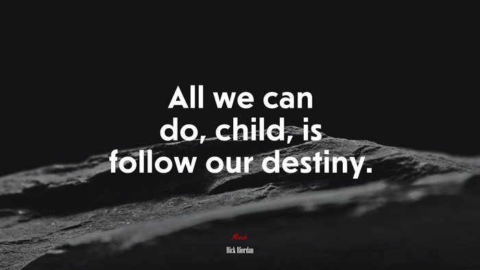 All we can do, child, is follow our destiny. | Rick Riordan quote