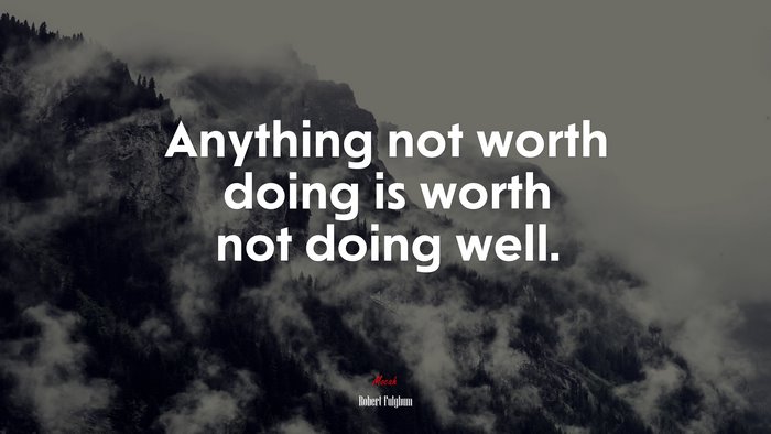 Anything not worth doing is worth not doing well. | Robert Fulghum quote