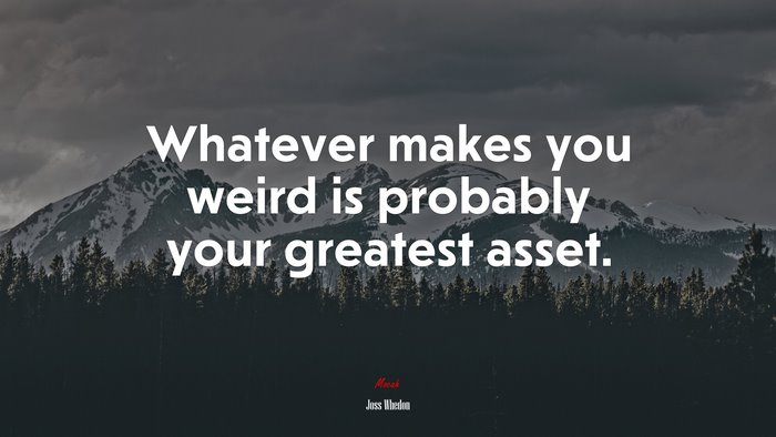 Whatever makes you weird is probably your greatest asset. | Joss Whedon quote