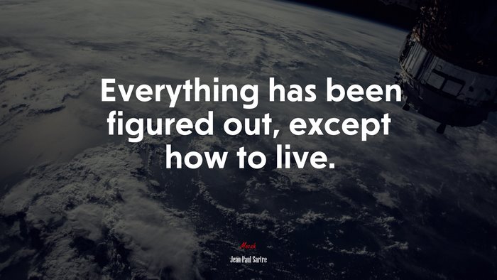 Everything has been figured out, except how to live. | Jean-Paul Sartre quote
