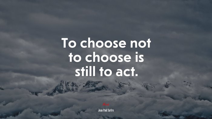 To choose not to choose is still to act. | Jean-Paul Sartre quote