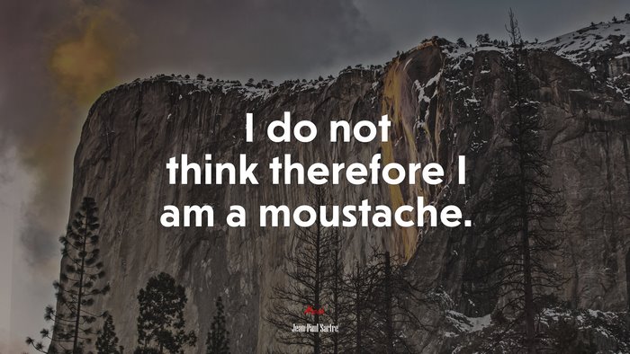 I do not think therefore I am a moustache. | Jean-Paul Sartre quote