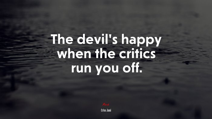 The devil’s happy when the critics run you off. | Criss Jami quote