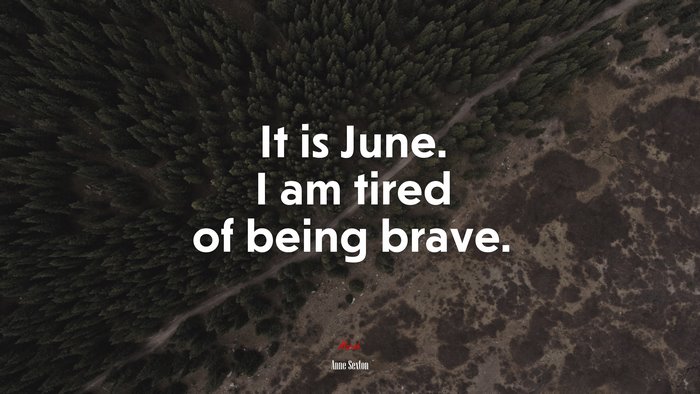 It is June. I am tired of being brave. | Anne Sexton quote