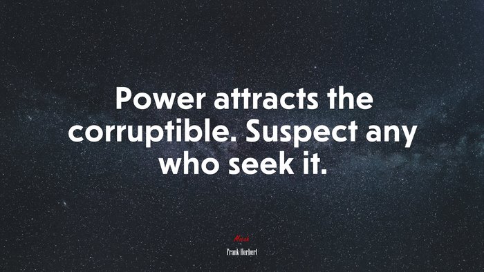 Power attracts the corruptible. Suspect any who seek it. | Frank Herbert quote