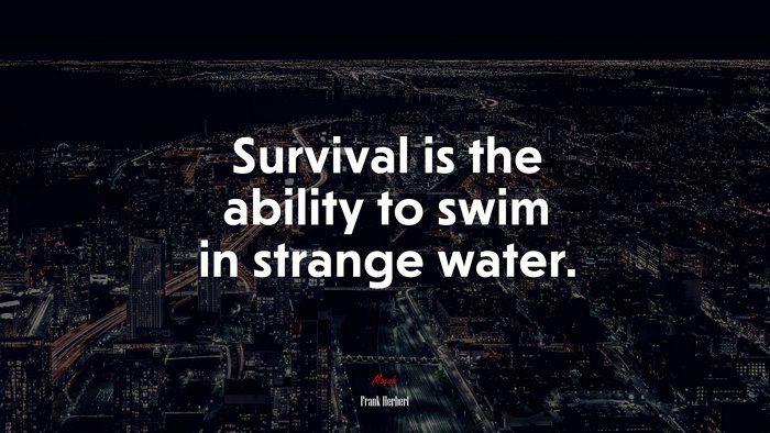 Survival is the ability to swim in strange water. | Frank Herbert quote
