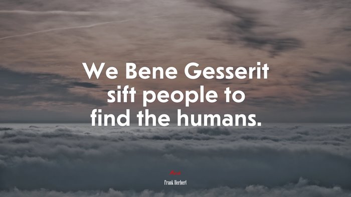 We Bene Gesserit sift people to find the humans. | Frank Herbert quote