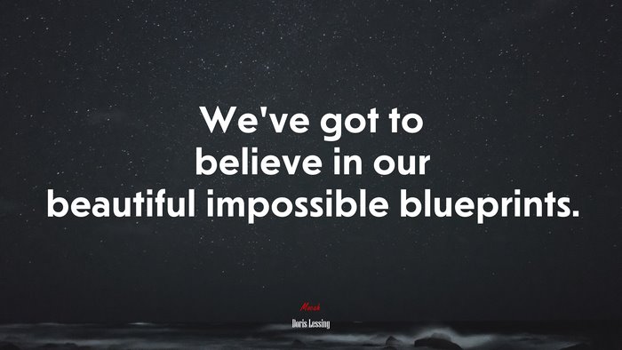 We’ve got to believe in our beautiful impossible blueprints. | Doris Lessing quote