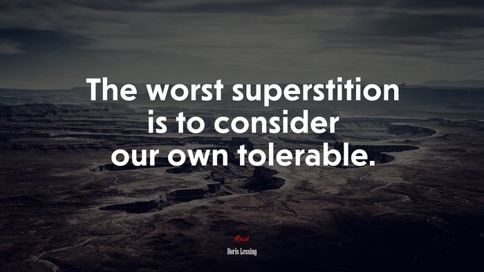 The worst superstition is to consider our own tolerable. | Doris Lessing quote