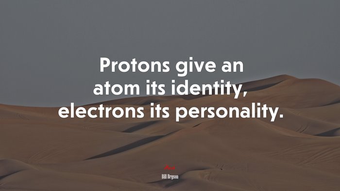 Protons give an atom its identity, electrons its personality. | Bill Bryson quote
