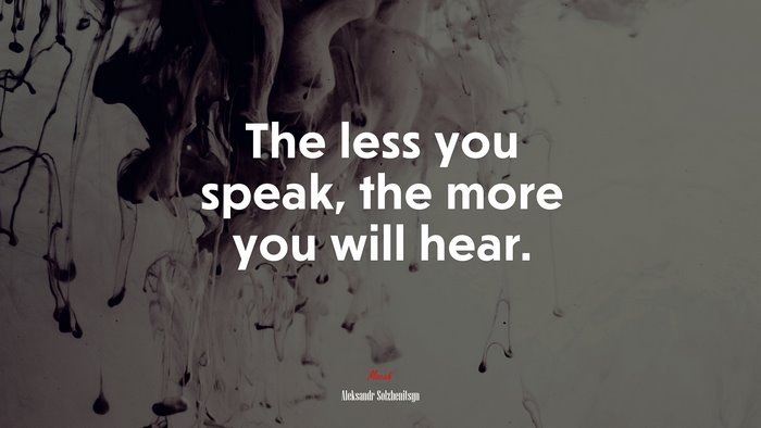 The less you speak, the more you will hear. | Aleksandr Solzhenitsyn quote