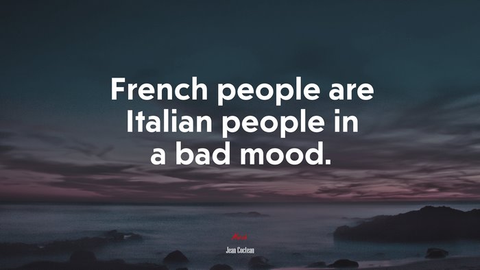 French people are Italian people in a bad mood. | Jean Cocteau quote