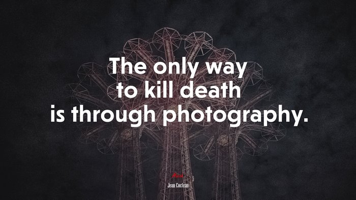 The only way to kill death is through photography. | Jean Cocteau quote