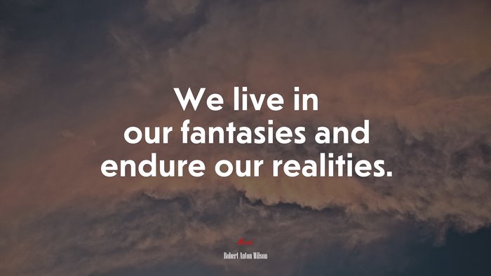 We live in our fantasies and endure our realities. | Robert Anton Wilson quote