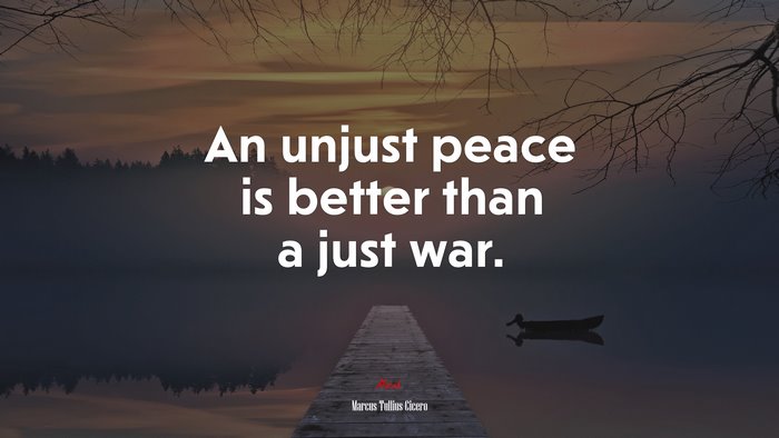 An unjust peace is better than a just war. | Marcus Tullius Cicero quote
