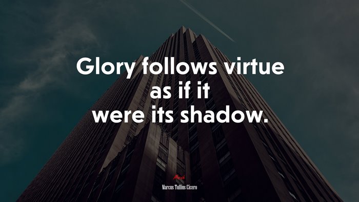 Glory follows virtue as if it were its shadow. | Marcus Tullius Cicero quote