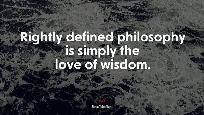 Rightly defined philosophy is simply the love of wisdom. | Marcus Tullius Cicero quote