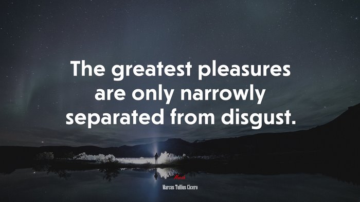 The greatest pleasures are only narrowly separated from disgust. | Marcus Tullius Cicero quote