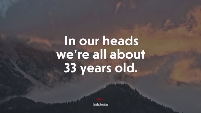 In our heads we’re all about 33 years old. | Douglas Coupland quote