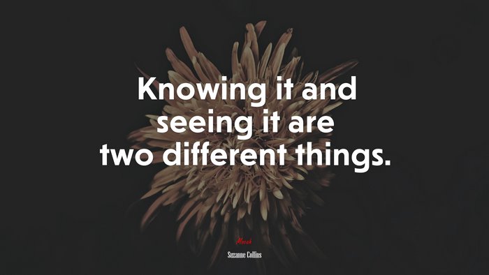 Knowing it and seeing it are two different things. | Suzanne Collins quote