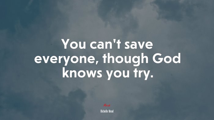 You can’t save everyone, though God knows you try. | Richelle Mead quote