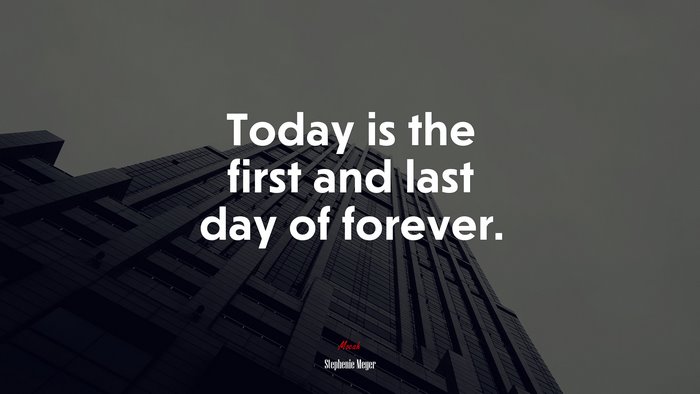 Today is the first and last day of forever. | Stephenie Meyer quote