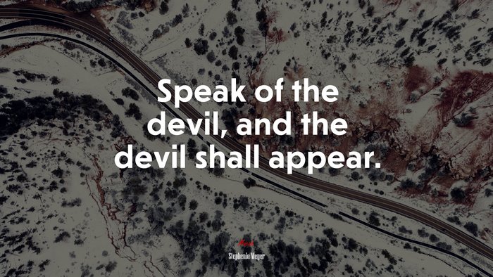 Speak of the devil, and the devil shall appear. | Stephenie Meyer quote