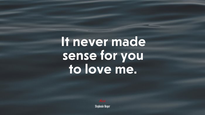It never made sense for you to love me. | Stephenie Meyer quote