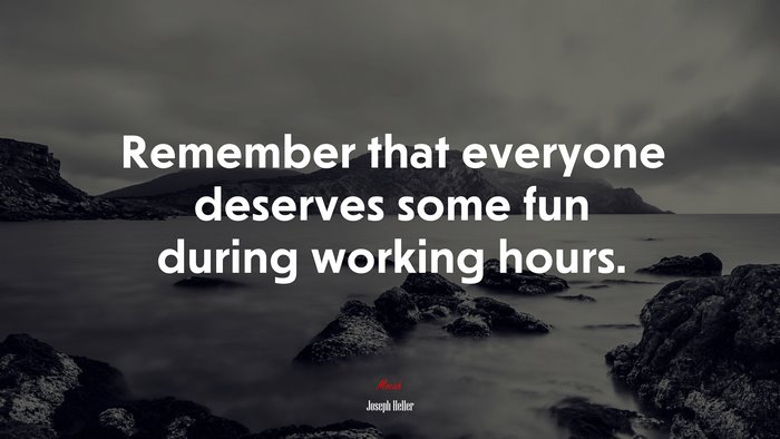 Remember that everyone deserves some fun during working hours. | Joseph Heller quote
