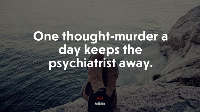 One thought-murder a day keeps the psychiatrist away. | Saul Bellow quote