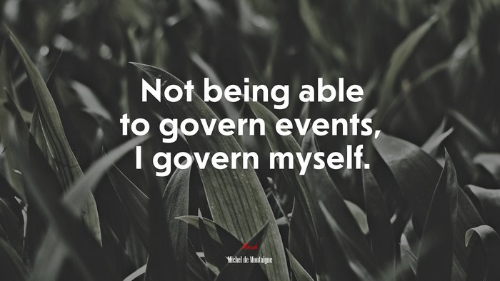 Not being able to govern events, I govern myself. | Michel de Montaigne quote