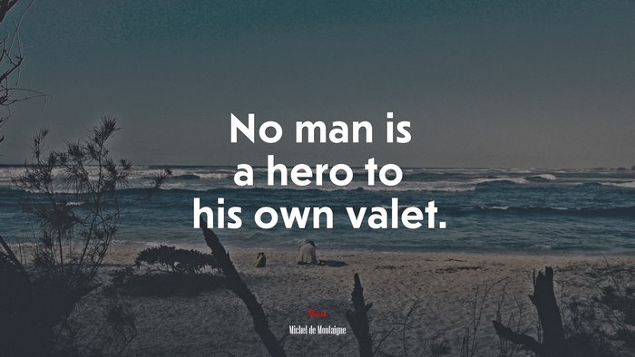 No man is a hero to his own valet. | Michel de Montaigne quote